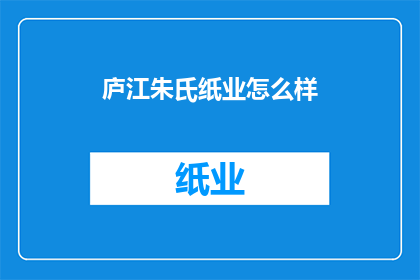 庐江朱氏纸业怎么样(庐江朱氏纸业的运营状况如何？)