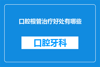 口腔根管治疗好处有哪些(口腔根管治疗的好处有哪些？)