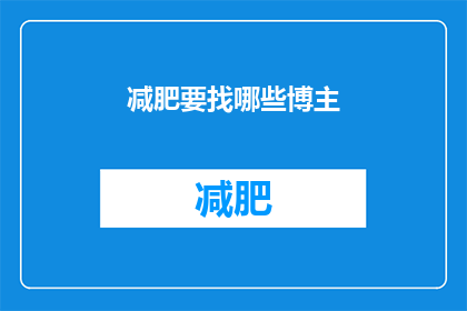 减肥要找哪些博主(减肥计划中，你该寻找哪些博主来获得专业指导？)