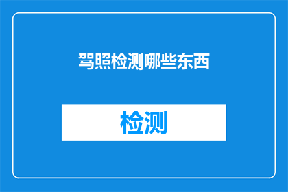 驾照检测哪些东西(驾照检测包括哪些关键内容？)