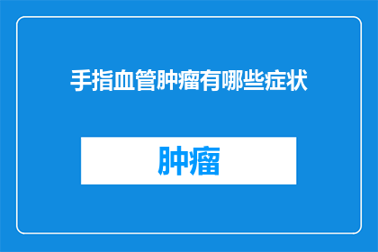 手指血管肿瘤有哪些症状(手指血管肿瘤的常见症状有哪些？)