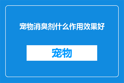 宠物消臭剂什么作用效果好(宠物消臭剂的神奇功效：效果如何？)