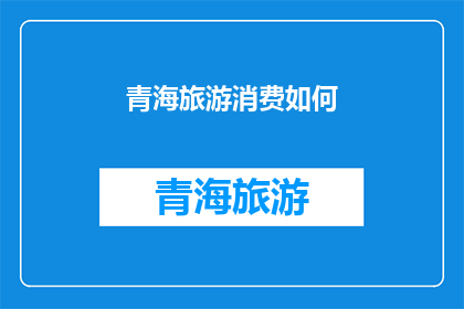 青海旅游消费如何(青海旅游消费现状如何？)