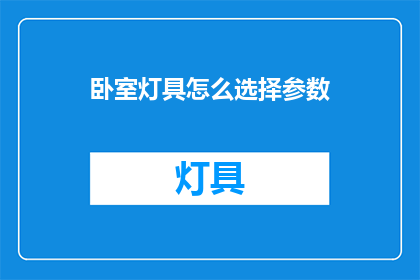 卧室灯具怎么选择参数(卧室灯具选购指南：如何挑选合适的参数？)