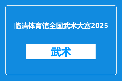 临清体育馆全国武术大赛2025(2025年，临清体育馆将举办全国武术大赛吗？)