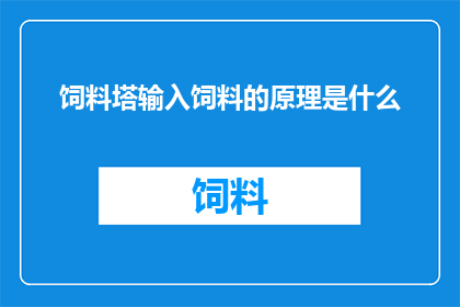 饲料塔输入饲料的原理是什么(饲料塔如何高效输入饲料的科学原理是什么？)