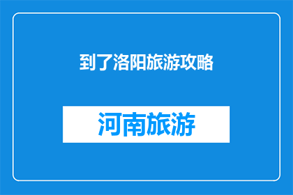到了洛阳旅游攻略(洛阳旅游攻略：你准备好探索这座历史名城的奥秘了吗？)