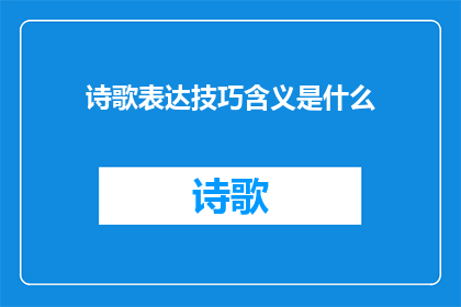 诗歌表达技巧含义是什么(诗歌表达技巧的含义是什么？)