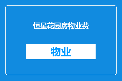 恒星花园房物业费(恒星花园房物业费是多少？)