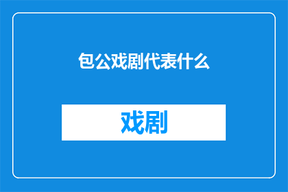 包公戏剧代表什么(包公戏剧：代表什么？)