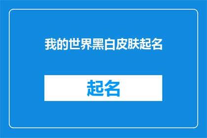 我的世界黑白皮肤起名(如何为我的我的世界游戏角色选择一款独特的黑白皮肤？)