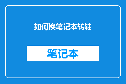 如何换笔记本转轴(如何更换笔记本电脑的转轴？)