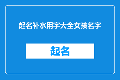 起名补水用字大全女孩名字(女孩名字的起名补水用字大全：如何为女孩选择一个充满生机与活力的名字？)