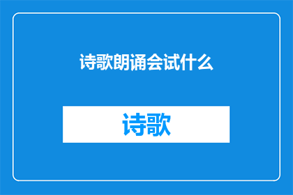 诗歌朗诵会试什么(诗歌朗诵会试什么？探索诗歌朗诵会的多样性与深度)
