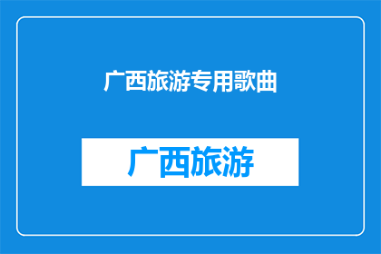 广西旅游专用歌曲(广西旅游专用歌曲：是否值得一听？)