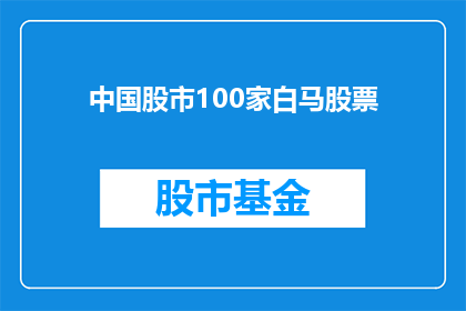 中国股市100家白马股票(中国股市中100家被认为具有长期投资价值的白马股票，它们究竟具备哪些特质？)