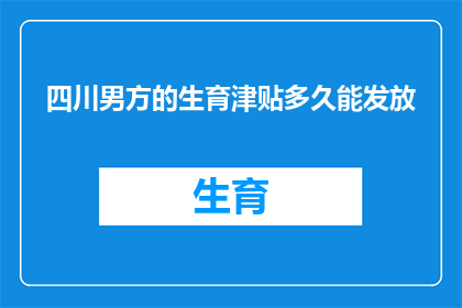 四川男方的生育津贴多久能发放(四川男方生育津贴多久能发放？)
