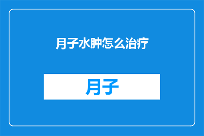 月子水肿怎么治疗(如何有效治疗产后水肿？)