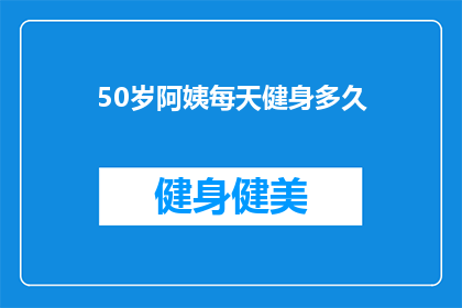 50岁阿姨每天健身多久(50岁阿姨每天健身需要多长时间？)