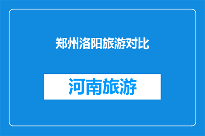 郑州洛阳旅游对比(郑州与洛阳：两座城市旅游的深度对比分析)
