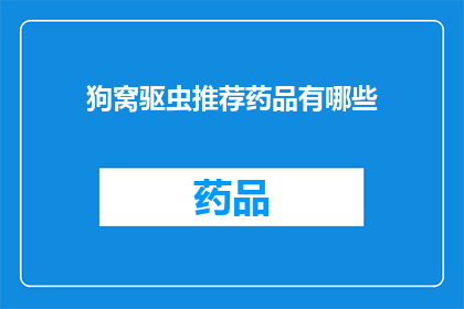 狗窝驱虫推荐药品有哪些(狗窝驱虫药品推荐清单：您知道哪些是适合狗狗的驱虫药物吗？)