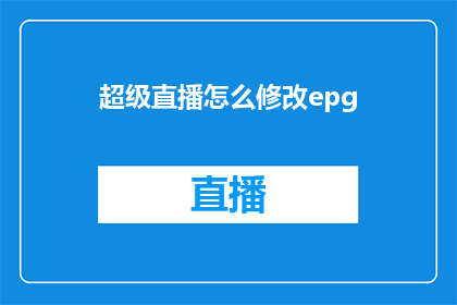 超级直播怎么修改epg(如何调整超级直播的EPG内容？)