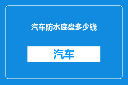 汽车防水底盘多少钱(汽车防水底盘的价格是多少？)