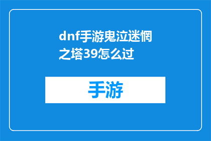 dnf手游鬼泣迷惘之塔39怎么过(如何成功通关DNF手游中的鬼泣迷惘之塔39层？)