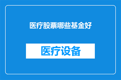 医疗股票哪些基金好(哪些医疗股票基金表现优异？)