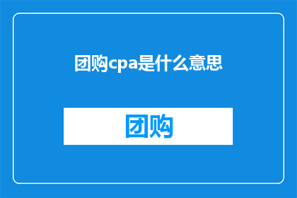 团购cpa是什么意思(团购cpa是什么意思？探索网络经济中的常见术语及其含义)