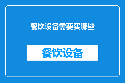 餐饮设备需要买哪些(餐饮设备选购指南：您需要购买哪些关键设备？)