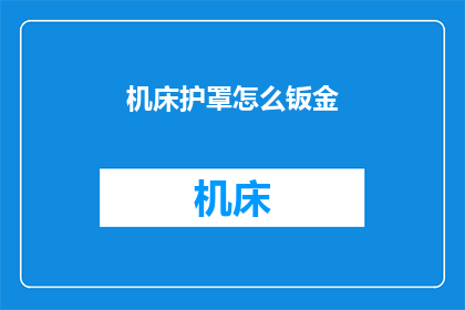 机床护罩怎么钣金(如何进行机床护罩的钣金加工？)