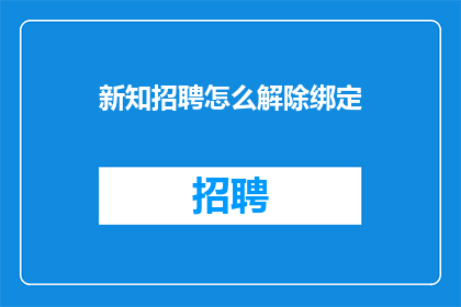 新知招聘怎么解除绑定(如何解除新知招聘的绑定？)