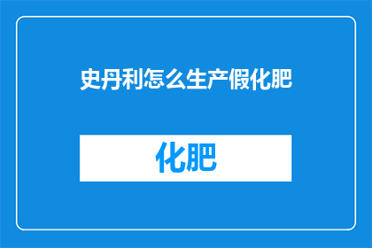 史丹利怎么生产假化肥(史丹利公司是如何生产出看似无害的假化肥？)
