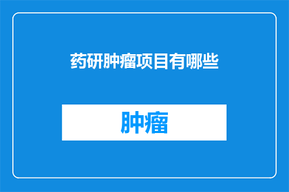 药研肿瘤项目有哪些(探索药研肿瘤项目：究竟有哪些值得关注的研究领域？)