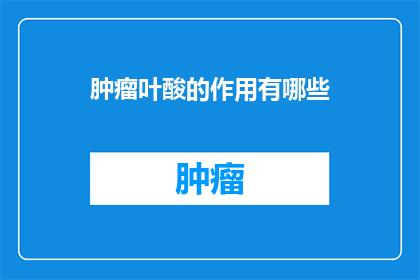肿瘤叶酸的作用有哪些(肿瘤叶酸的作用有哪些？)