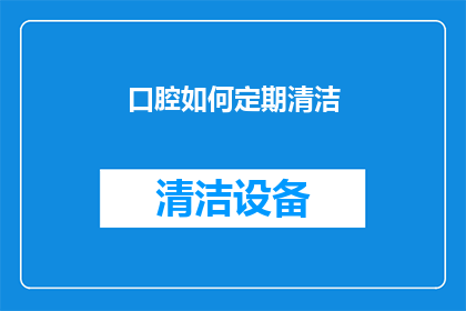 口腔如何定期清洁(如何有效进行口腔定期清洁？)