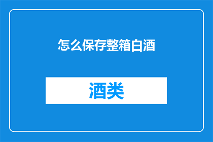 怎么保存整箱白酒(如何妥善保存整箱白酒？)