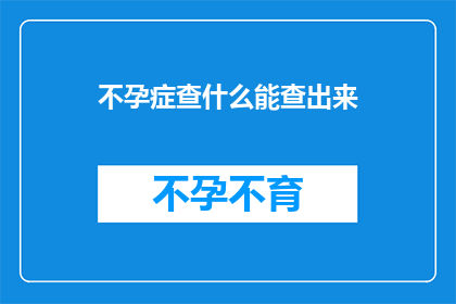 不孕症查什么能查出来(不孕症的诊断方法有哪些可以揭示病因？)