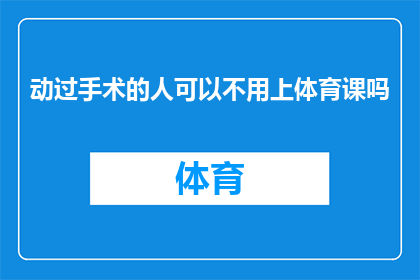 动过手术的人可以不用上体育课吗(动过手术的人是否能够免除体育课的参与？)