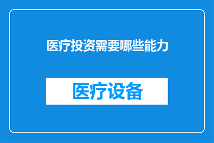 医疗投资需要哪些能力(医疗投资领域需要哪些关键能力？)