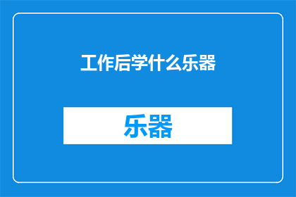 工作后学什么乐器(在职业生涯中，是否应该学习一种乐器？)