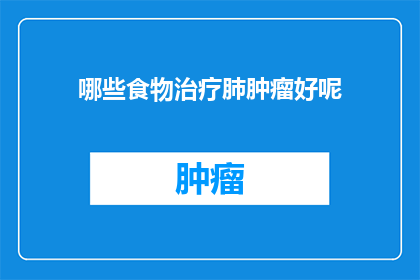 哪些食物治疗肺肿瘤好呢(哪些食物能辅助治疗肺肿瘤？)