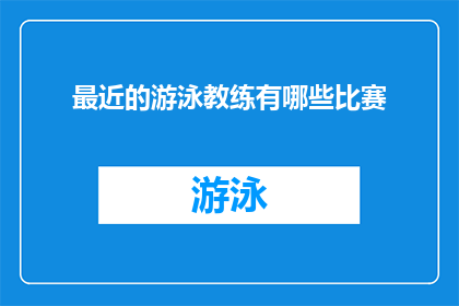 最近的游泳教练有哪些比赛(近期有哪些游泳教练参与的比赛值得关注？)