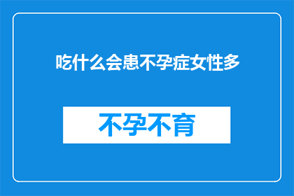 吃什么会患不孕症女性多(女性为何频繁遭遇不孕困扰？探究背后的食物因素)