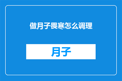 做月子畏寒怎么调理(如何应对产后畏寒现象，有效进行月子期间的调理？)