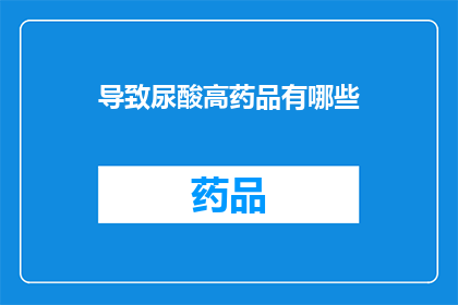 导致尿酸高药品有哪些(哪些药物可能导致尿酸水平升高？)
