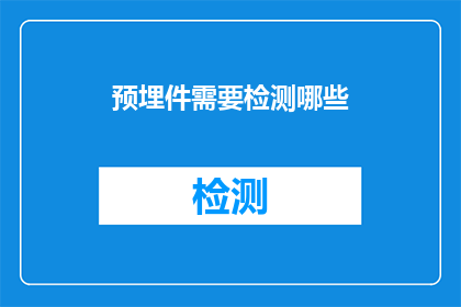 预埋件需要检测哪些(预埋件检测的全面指南：您需要了解哪些关键要素？)