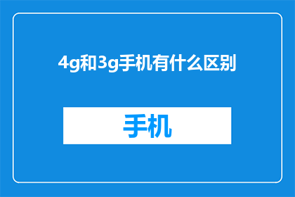 4g和3g手机有什么区别(4G与3G手机之间存在哪些关键区别？)