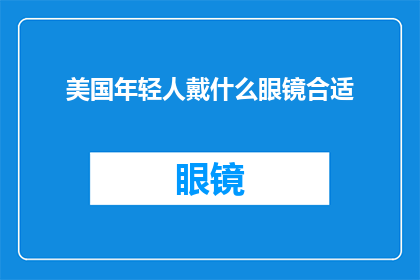 美国年轻人戴什么眼镜合适(美国年轻人戴什么眼镜合适？)